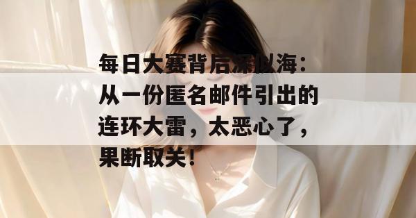 每日大赛背后深似海:从一份匿名邮件引出的连环大雷,太恶心了,果断取关!