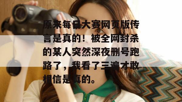 原来每日大赛网页版传言是真的！被全网封杀的某人突然深夜删号跑路了，我看了三遍才敢相信是真的。